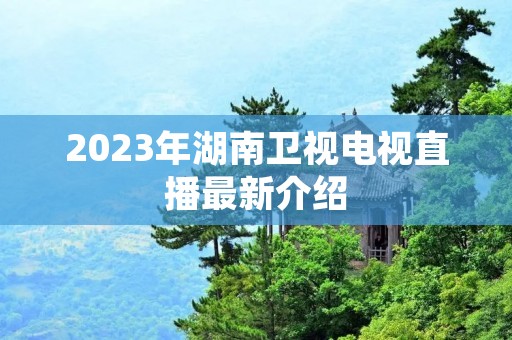2023年湖南卫视电视直播最新介绍