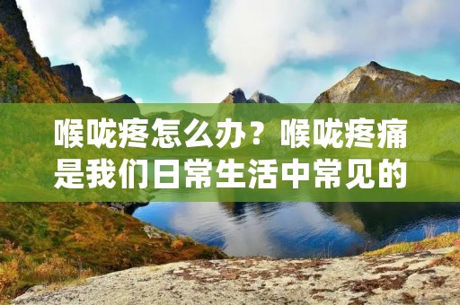 喉咙疼怎么办?喉咙疼痛是我们日常生活中常见的症状之一,很多人都会遇到喉咙疼痛的情况。喉咙疼痛可能是由于感冒、过敏、喉部感染或其他疾病引起的。无论是什么原因,喉咙疼痛都会给我们带来不适和烦恼。那么,喉咙疼怎么办呢?接下来,本文将为您介绍喉咙疼痛的原因和治疗方法。 喉咙疼怎么办?喉咙疼痛是我们日常生活中常见的症状之一,很多人都会遇到喉咙疼痛的情况。喉咙疼痛可能是由于感冒、过敏、喉部感染或其他疾病引起的。无论是什么原因,喉咙疼痛都会给我们带来不适和烦恼。那么,喉咙疼怎么办呢?接下来,本文将为您介绍喉咙疼痛的原因和治疗方法。