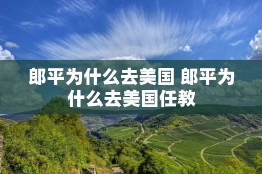 郎平为什么去美国 郎平为什么去美国任教