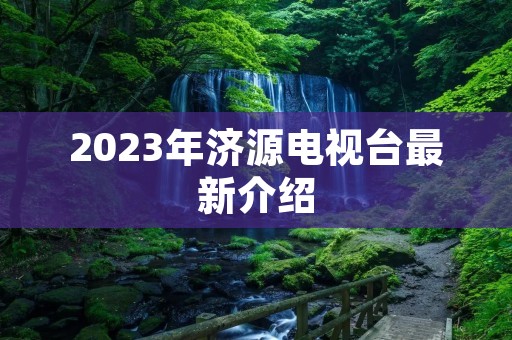 2023年济源电视台最新介绍