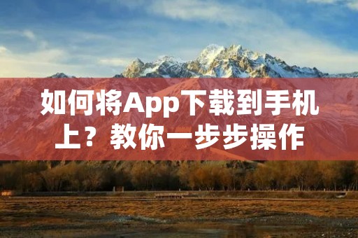 如何将App下载到手机上?教你一步步操作