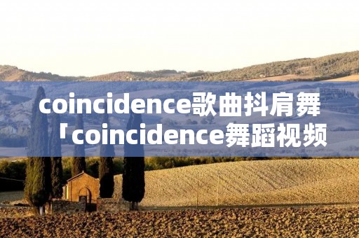coincidence歌曲抖肩舞「coincidence舞蹈视频」