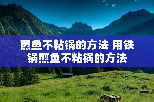 煎鱼不粘锅的方法 用铁锅煎鱼不粘锅的方法