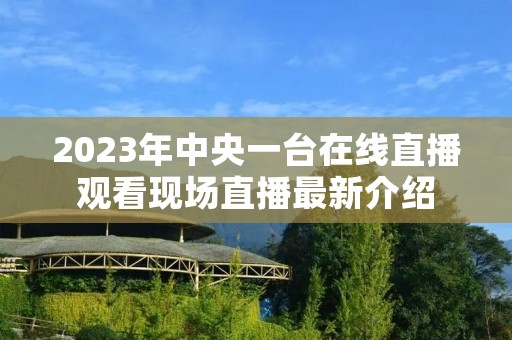 2023年中央一台在线直播观看现场直播最新介绍
