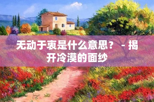 无动于衷是什么意思？ - 揭开冷漠的面纱