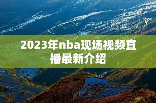2023年nba现场视频直播最新介绍 2023年nba现场视频直播最新介绍