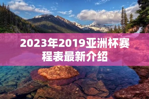 2023年2019亚洲杯赛程表最新介绍