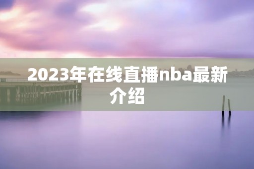 2023年在线直播nba最新介绍