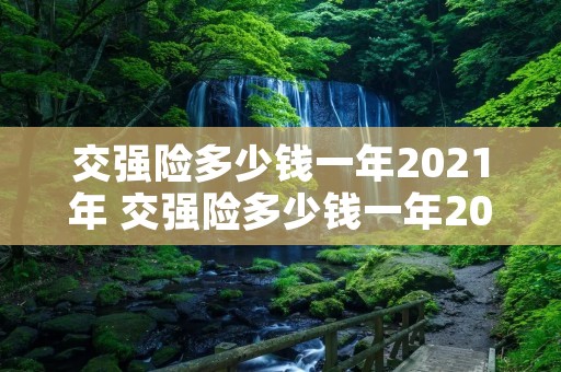 交强险多少钱一年2021年 交强险多少钱一年2021年交的