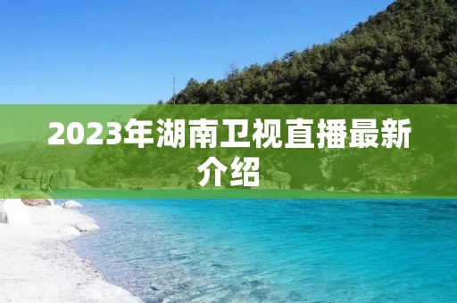 2023年湖南卫视直播最新介绍