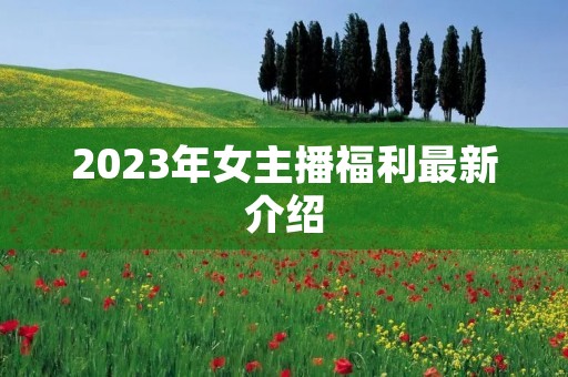 2023年女主播福利最新介绍