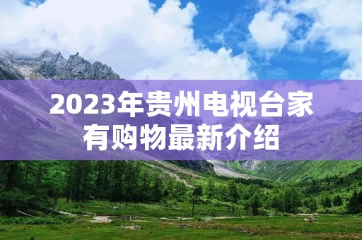 2023年贵州电视台家有购物最新介绍