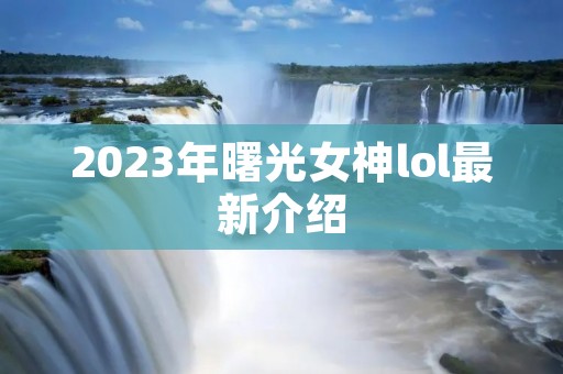 2023年曙光女神lol最新介绍