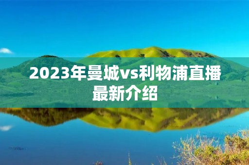 2023年曼城vs利物浦直播最新介绍