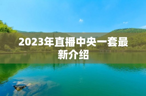 2023年直播中央一套最新介绍