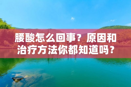腰酸怎么回事？原因和治疗方法你都知道吗？
