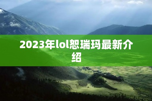 2023年lol恕瑞玛最新介绍