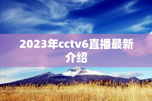 2023年cctv6直播最新介绍 2023年cctv6直播最新介绍