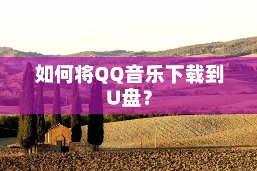 如何将QQ音乐下载到U盘?