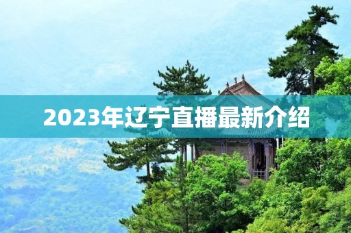 2023年辽宁直播最新介绍