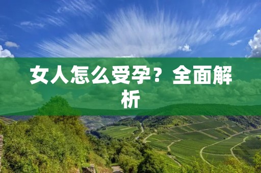 女人怎么受孕？全面解析