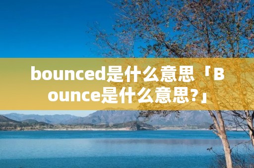 bounced是什么意思「Bounce是什么意思?」 bounced是什么意思「Bounce是什么意思?」
