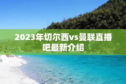 2023年切尔西vs曼联直播吧最新介绍