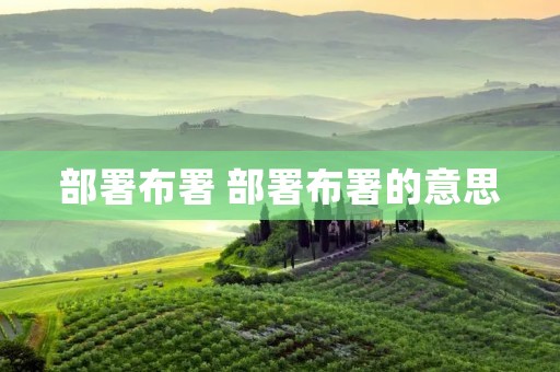 部署布署 部署布署的意思 部署布署 部署布署的意思