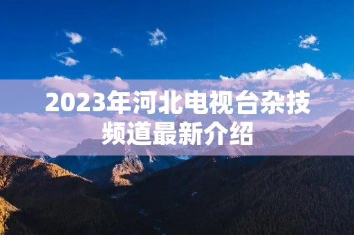 2023年河北电视台杂技频道最新介绍