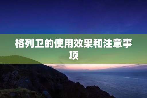 格列卫的使用效果和注意事项