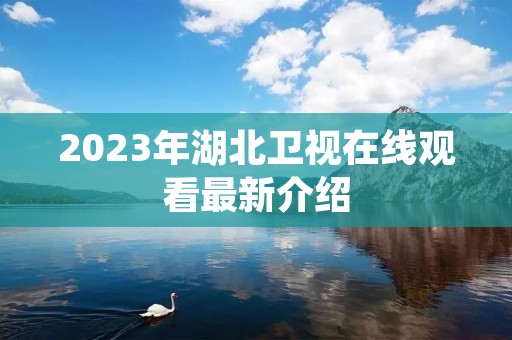 2023年湖北卫视在线观看最新介绍 2023年湖北卫视在线观看最新介绍