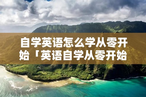 自学英语怎么学从零开始「英语自学从零开始」