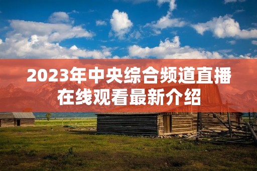 2023年中央综合频道直播在线观看最新介绍