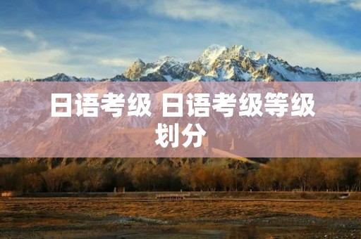 日语考级 日语考级等级划分
