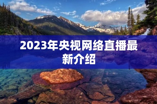 2023年央视网络直播最新介绍