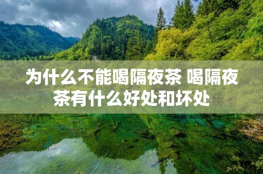 为什么不能喝隔夜茶 喝隔夜茶有什么好处和坏处