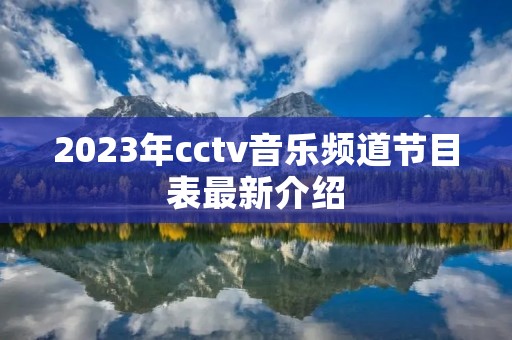 2023年cctv音乐频道节目表最新介绍