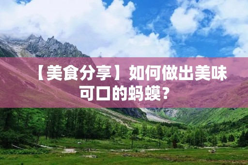 【美食分享】如何做出美味可口的蚂蟆? 【美食分享】如何做出美味可口的蚂蟆?