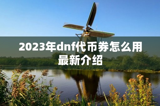 2023年dnf代币券怎么用最新介绍