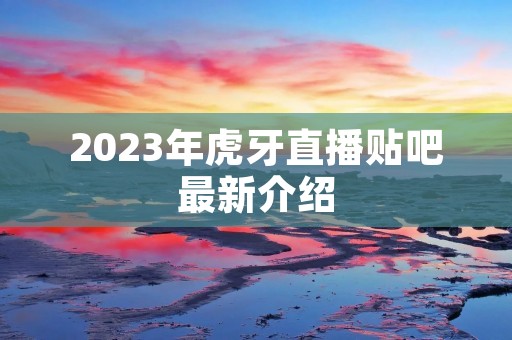 2023年虎牙直播贴吧最新介绍