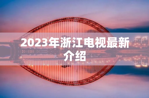 2023年浙江电视最新介绍