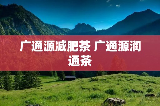 广通源减肥茶 广通源润通茶 广通源减肥茶 广通源润通茶