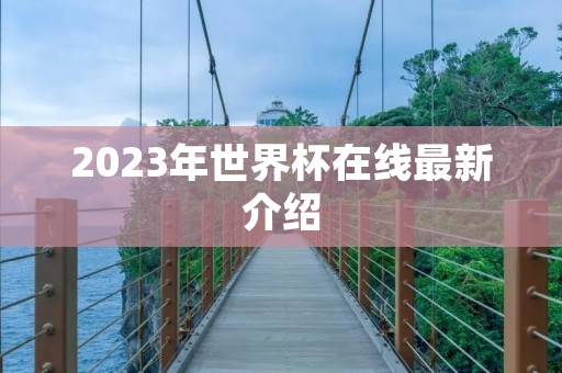 2023年世界杯在线最新介绍 2023年世界杯在线最新介绍