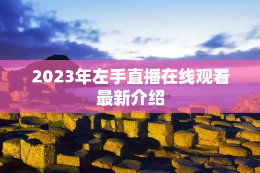 2023年左手直播在线观看最新介绍 2023年左手直播在线观看最新介绍