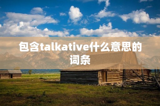 包含talkative什么意思的词条