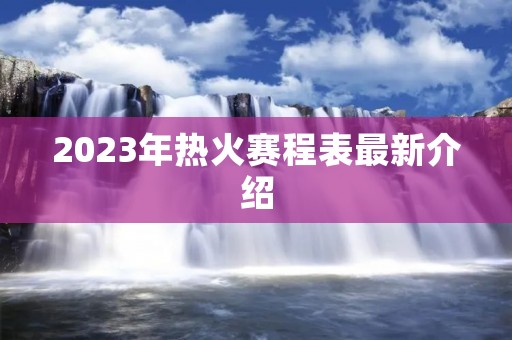 2023年热火赛程表最新介绍