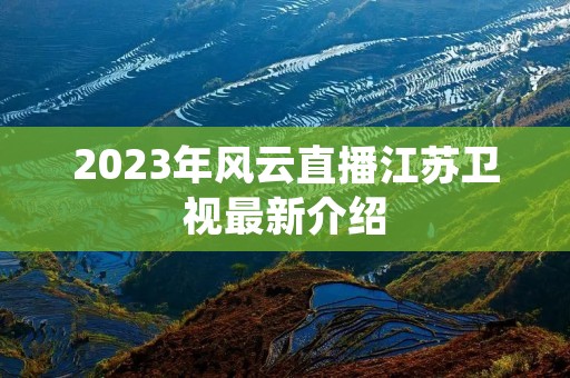 2023年风云直播江苏卫视最新介绍