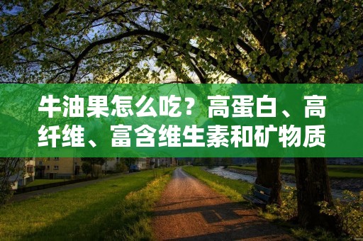 牛油果怎么吃?高蛋白、高纤维、富含维生素和矿物质的牛油果是一种非常健康的食物。它的外表绿色,内部鲜黄色,口感柔软,味道奶油甜。不仅可以直接食用,还可以用来制作各种美食。下面就来介绍一些牛油果的吃法。 牛油果怎么吃?高蛋白、高纤维、富含维生素和矿物质的牛油果是一种非常健康的食物。它的外表绿色,内部鲜黄色,口感柔软,味道奶油甜。不仅可以直接食用,还可以用来制作各种美食。下面就来介绍一些牛油果的吃法。