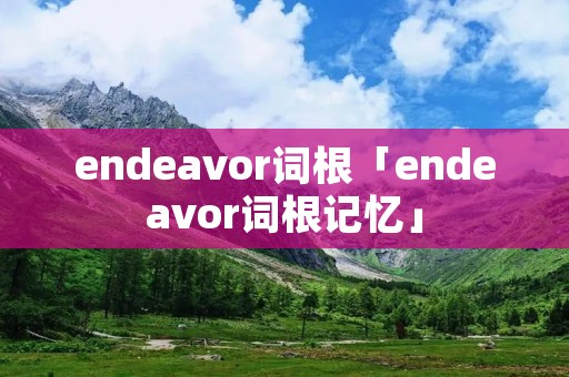 endeavor词根「endeavor词根记忆」