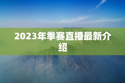 2023年拳赛直播最新介绍 2023年拳赛直播最新介绍
